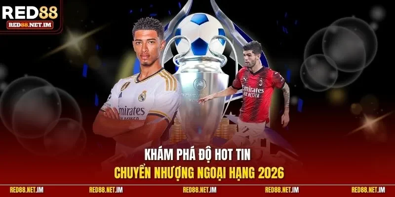 Khám phá độ hot tin chuyển nhượng ngoại hạng 2026
